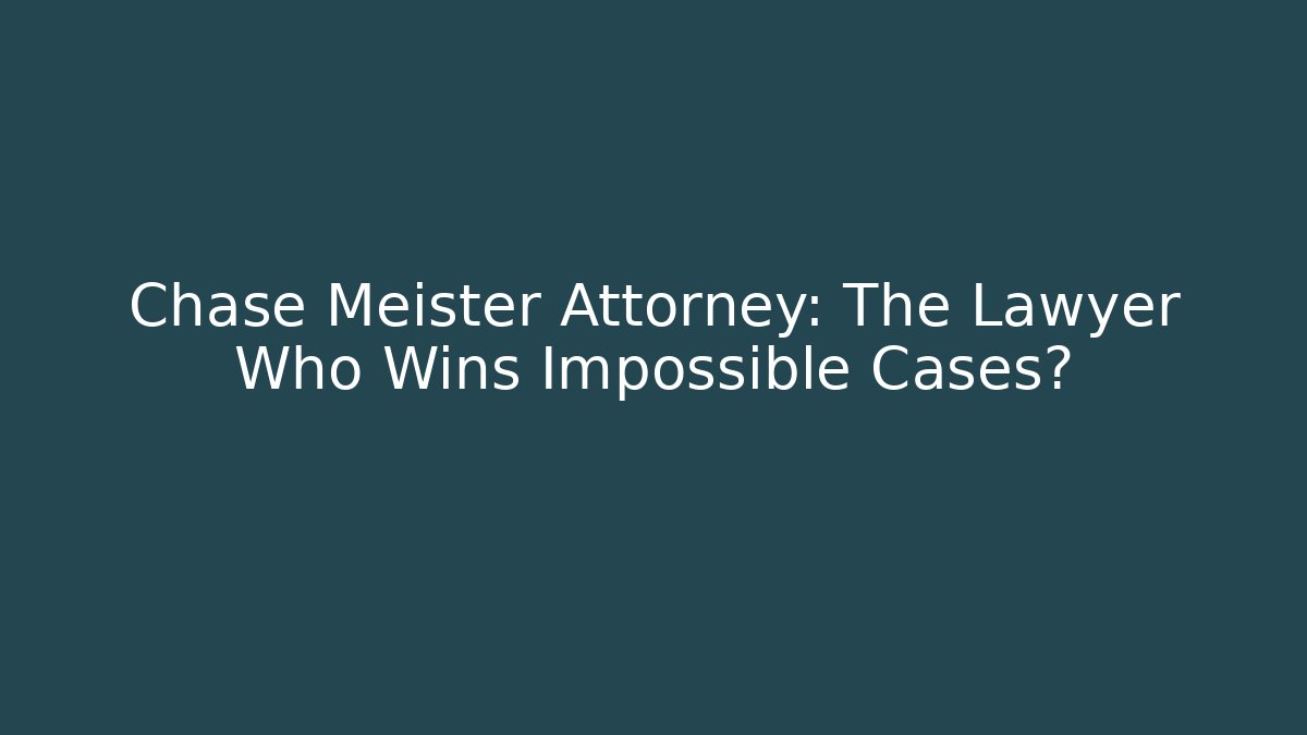 Chase Meister Attorney: The Lawyer Who Wins Impossible Cases?