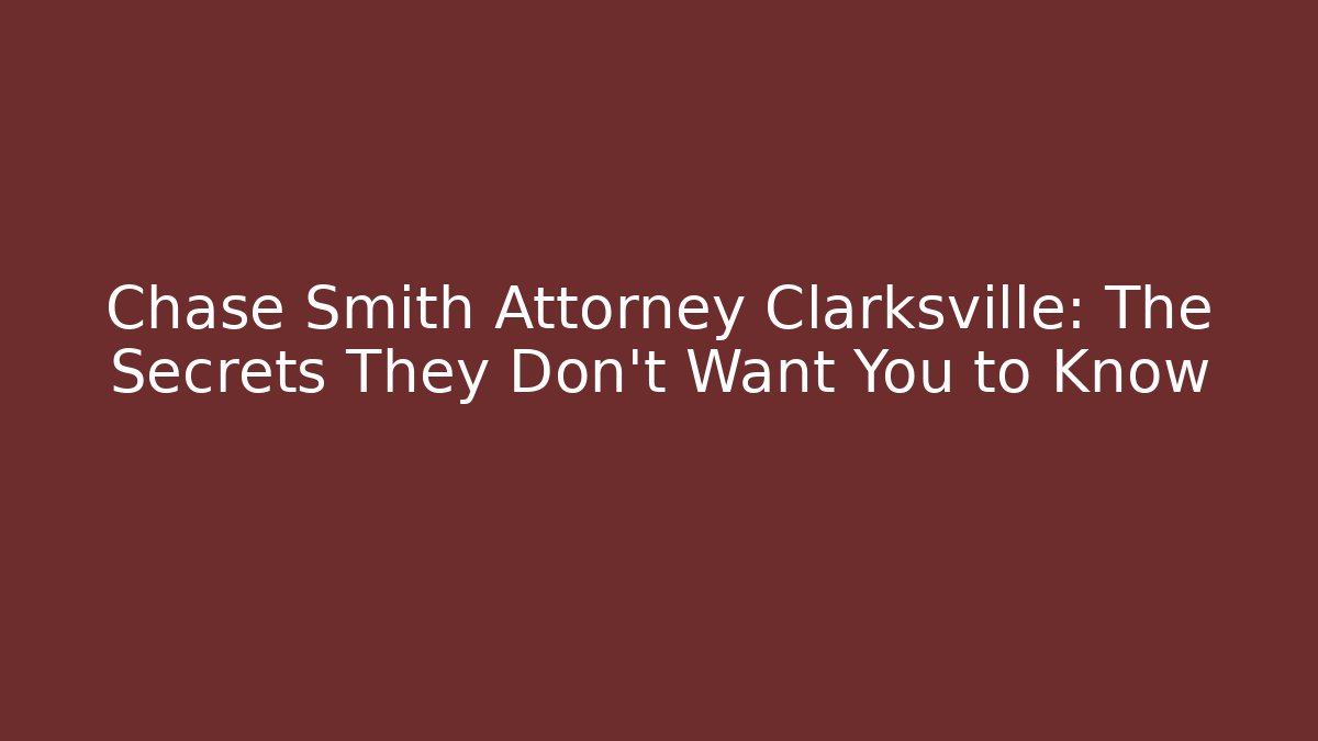 Chase Smith Attorney Clarksville: The Secrets They Don’t Want You to Know