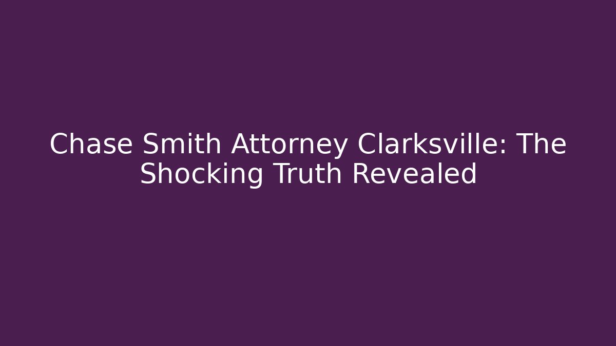 Chase Smith Attorney Clarksville: The Shocking Truth Revealed