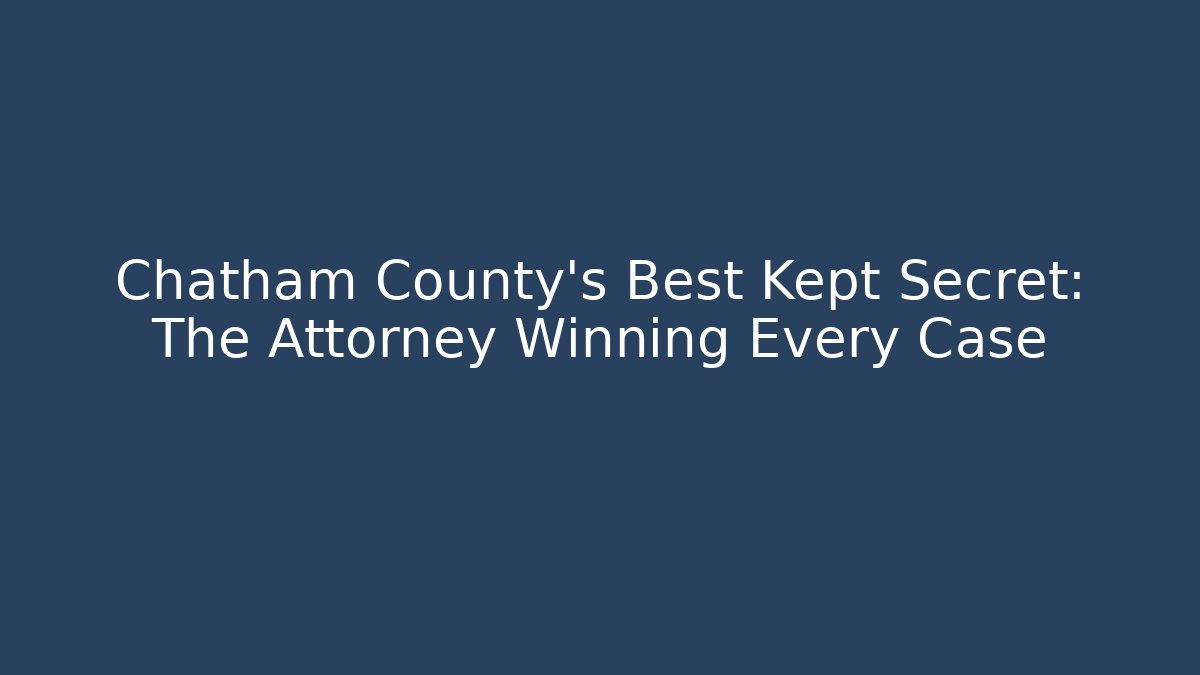 Chatham County's Best Kept Secret: The Attorney Winning Every Case