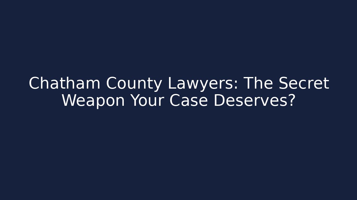 Chatham County Lawyers: The Secret Weapon Your Case Deserves?