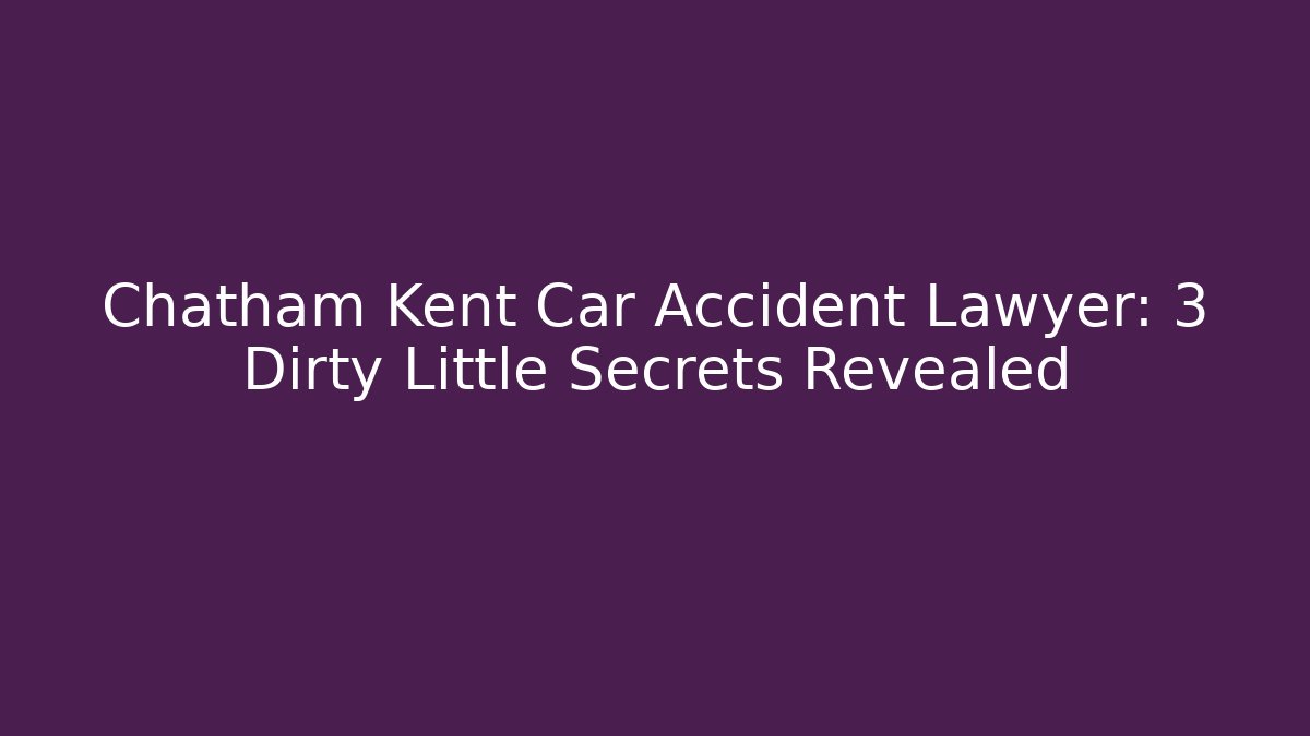 Chatham Kent Car Accident Lawyer: 3 Dirty Little Secrets Revealed