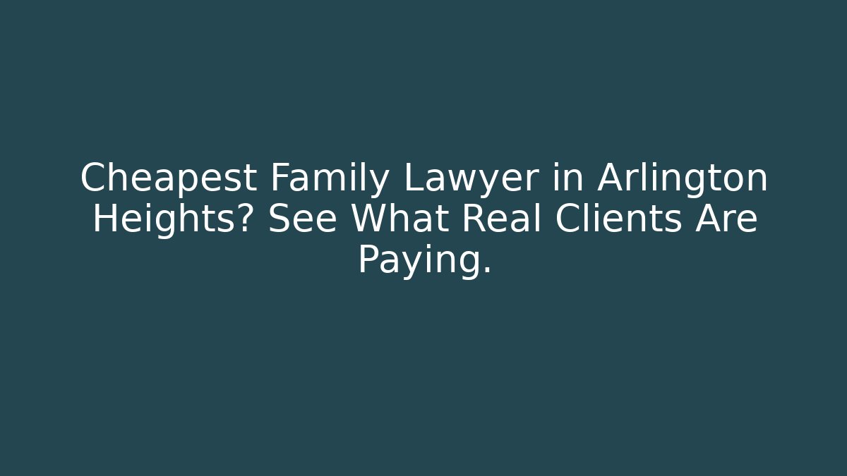 Cheapest Family Lawyer in Arlington Heights? See What Real Clients Are Paying.