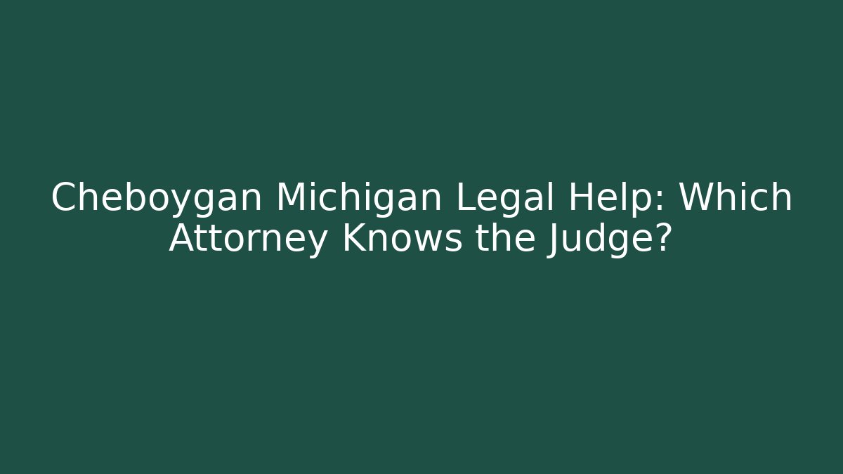 Cheboygan Michigan Legal Help: Which Attorney Knows the Judge? - WealthxGroup