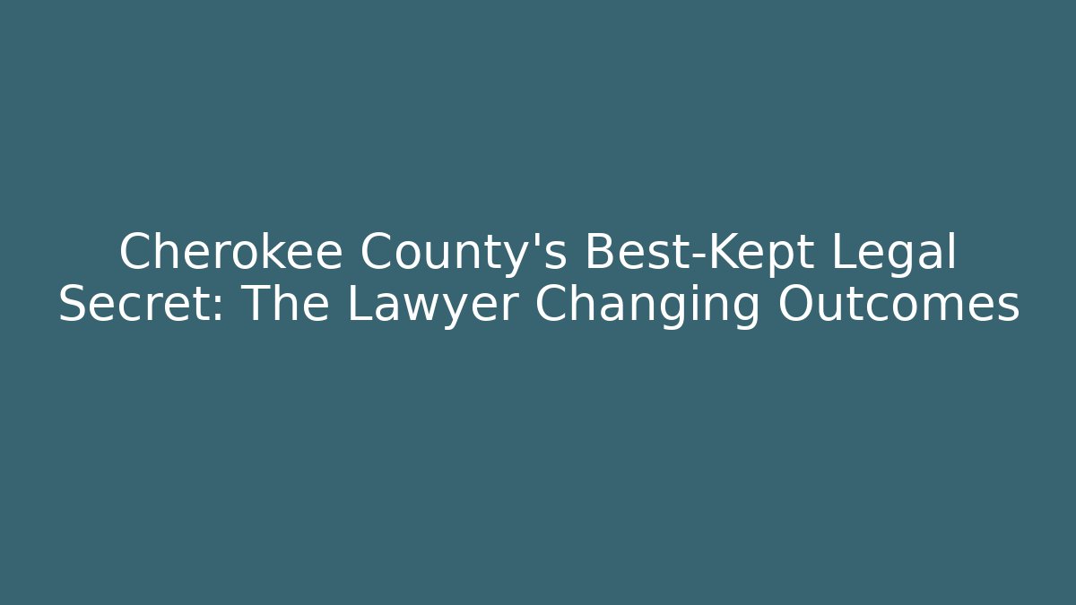 Cherokee County's Best-Kept Legal Secret: The Lawyer Changing Outcomes