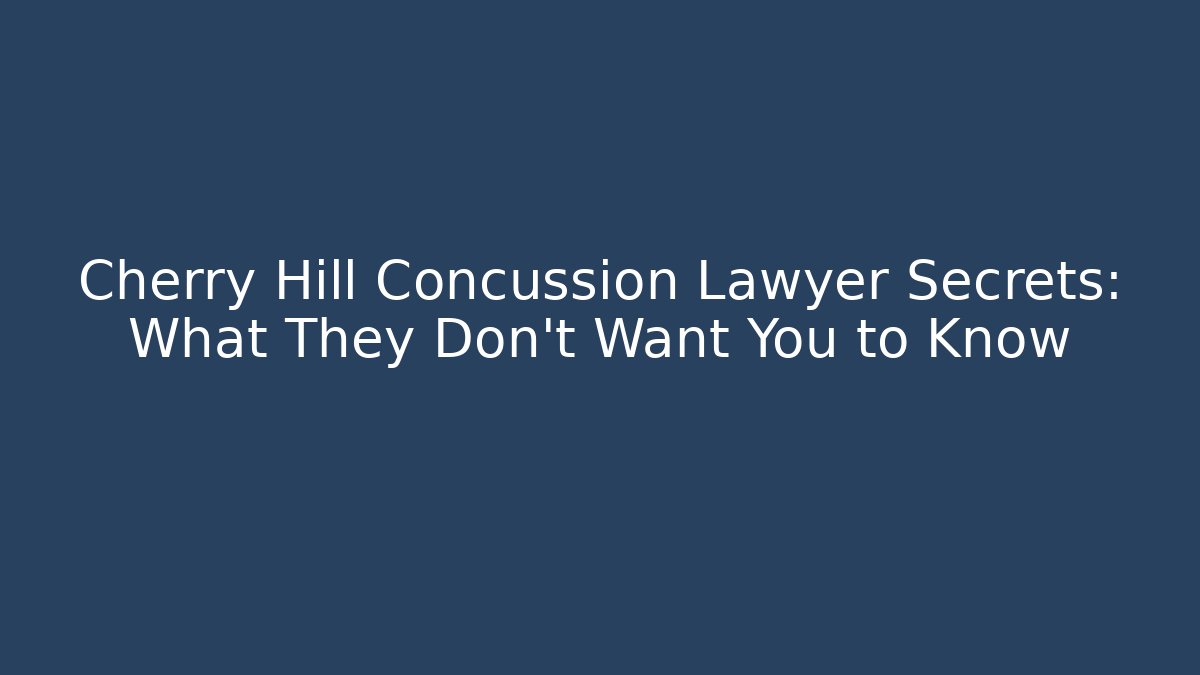 Cherry Hill Concussion Lawyer Secrets: What They Don’t Want You to Know