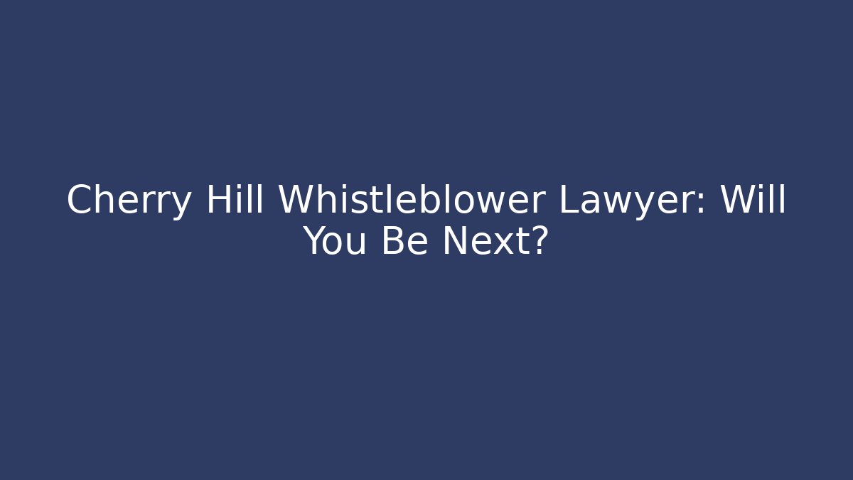 Cherry Hill Whistleblower Lawyer: Will You Be Next? - WealthxGroup