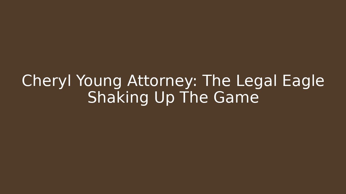 Cheryl Young Attorney: The Legal Eagle Shaking Up The Game
