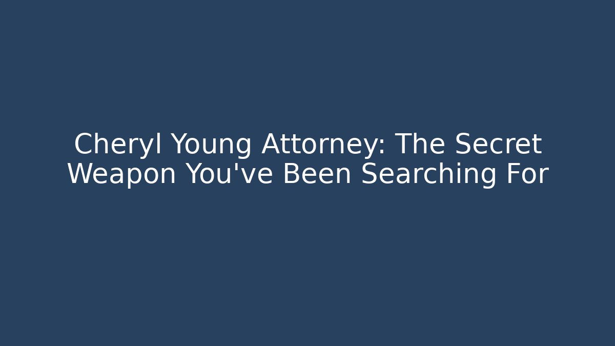 Cheryl Young Attorney: The Secret Weapon You’ve Been Searching For