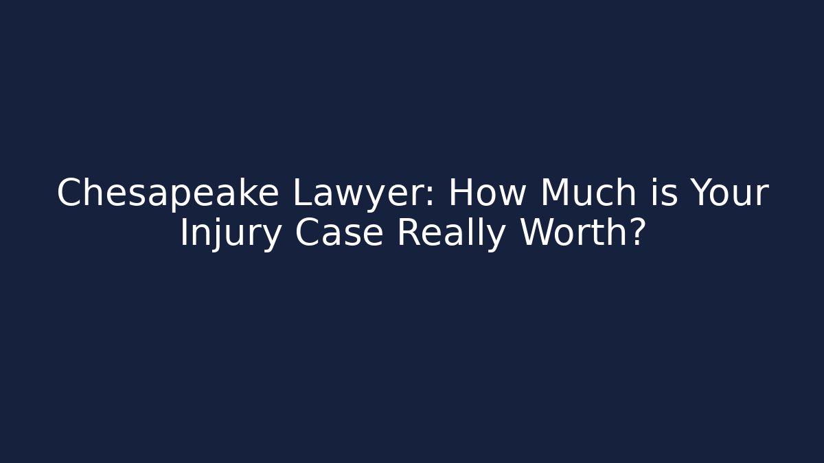 Chesapeake Lawyer: How Much is Your Injury Case Really Worth?