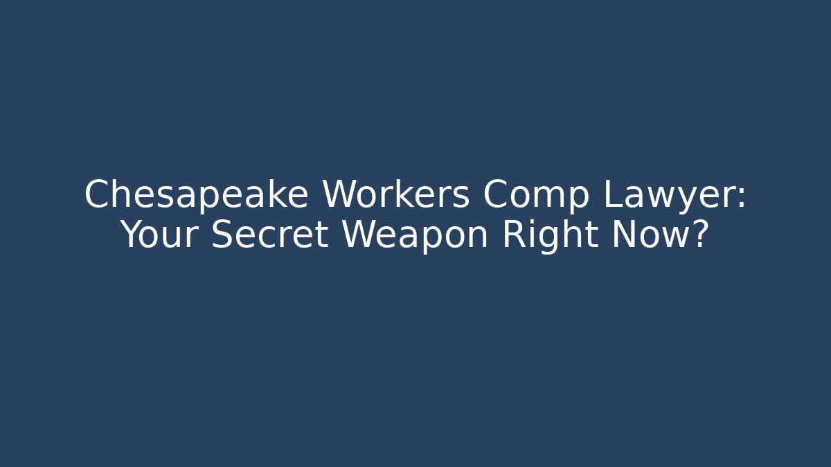 Chesapeake Workers Comp Lawyer: Your Secret Weapon Right Now?