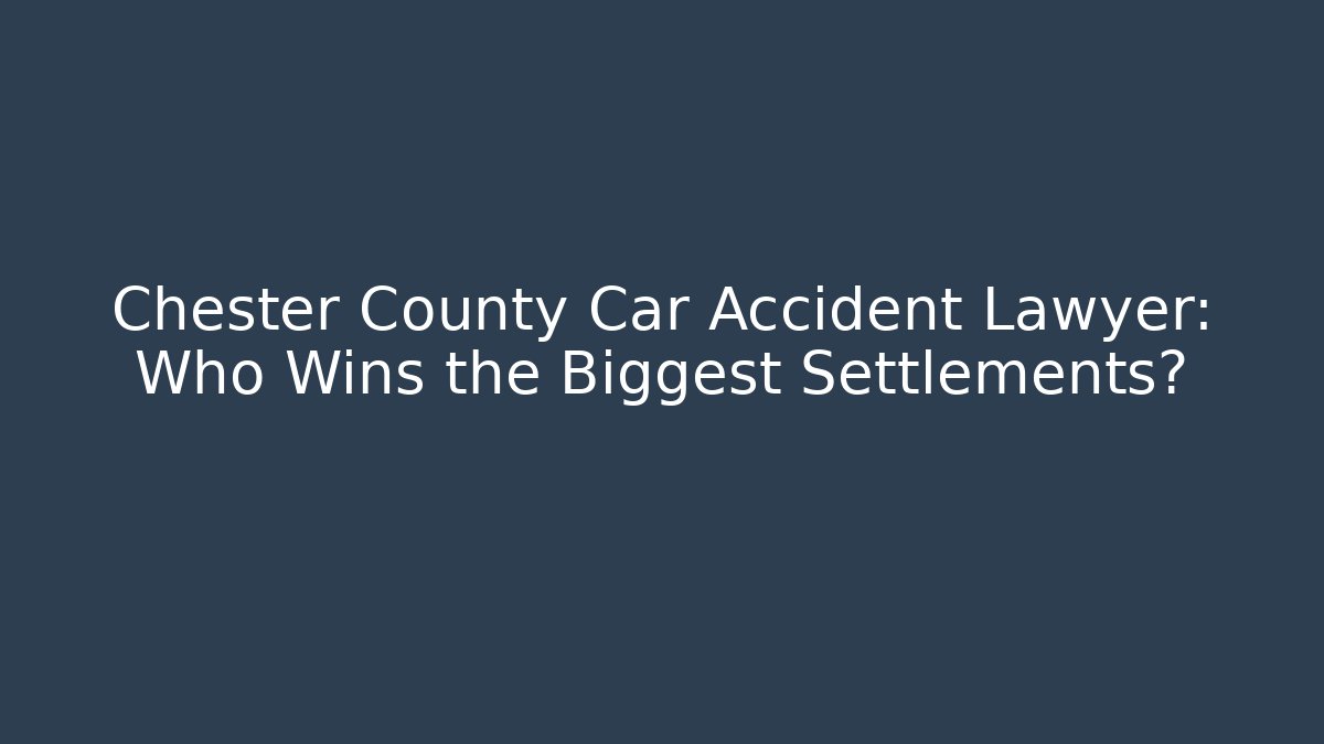 Chester County Car Accident Lawyer: Who Wins the Biggest Settlements? - WealthxGroup