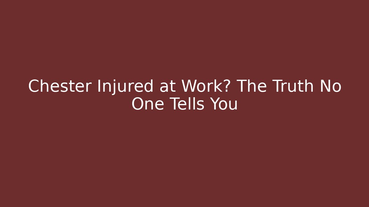 Chester Injured at Work? The Truth No One Tells You
