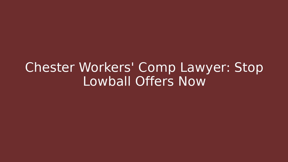 Chester Workers’ Comp Lawyer: Stop Lowball Offers Now