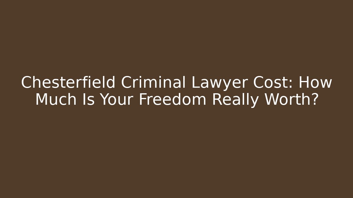 Chesterfield Criminal Lawyer Cost: How Much Is Your Freedom Really Worth?
