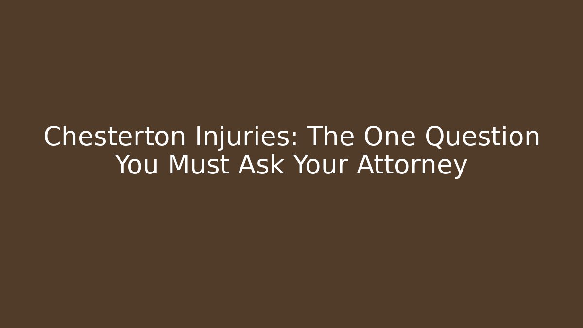 Chesterton Injuries: The One Question You Must Ask Your Attorney