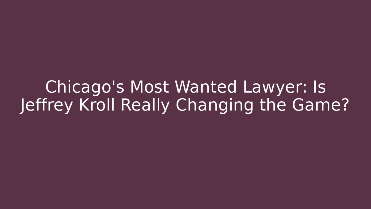 Chicago's Most Wanted Lawyer: Is Jeffrey Kroll Really Changing the Game?