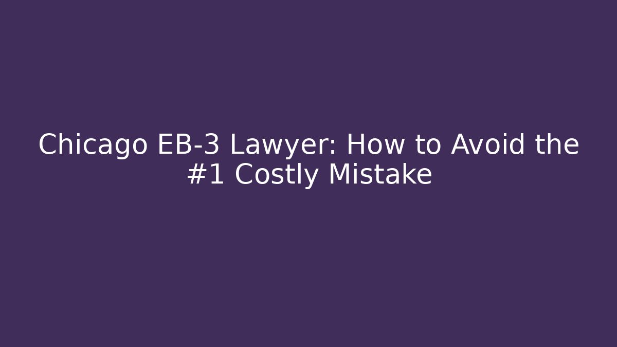 Chicago EB-3 Lawyer: How to Avoid the #1 Costly Mistake - WealthxGroup