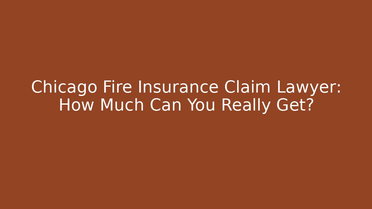 Chicago Fire Insurance Claim Lawyer: How Much Can You Really Get?
