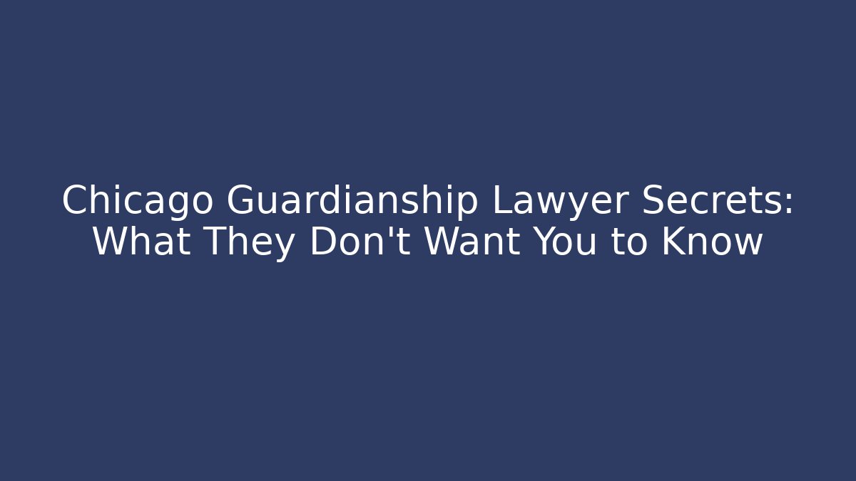 Chicago Guardianship Lawyer Secrets: What They Don't Want You to Know