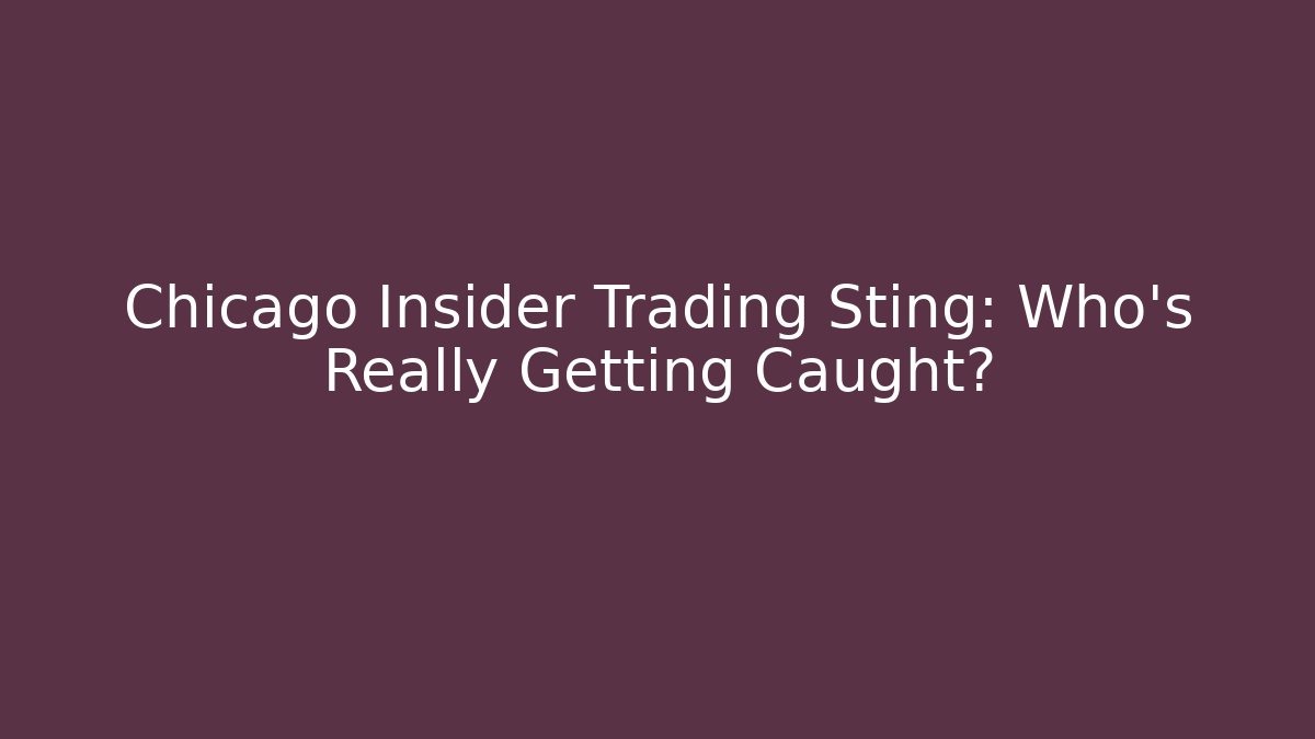 Chicago Insider Trading Sting: Who’s Really Getting Caught?