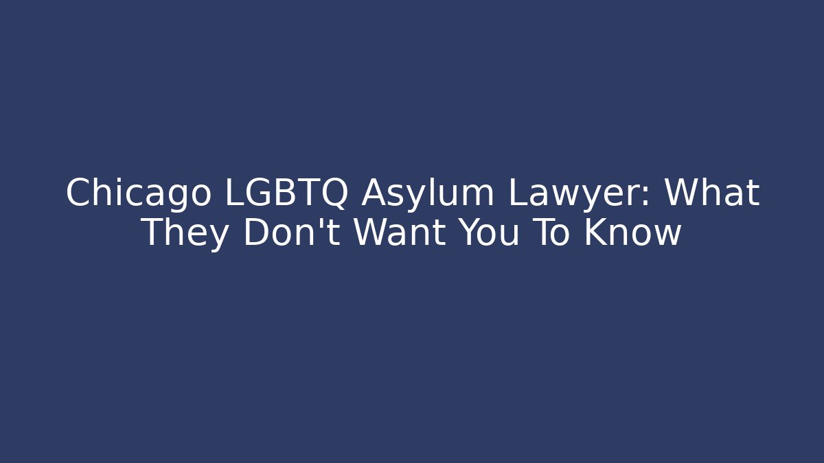Chicago LGBTQ Asylum Lawyer: What They Don't Want You To Know