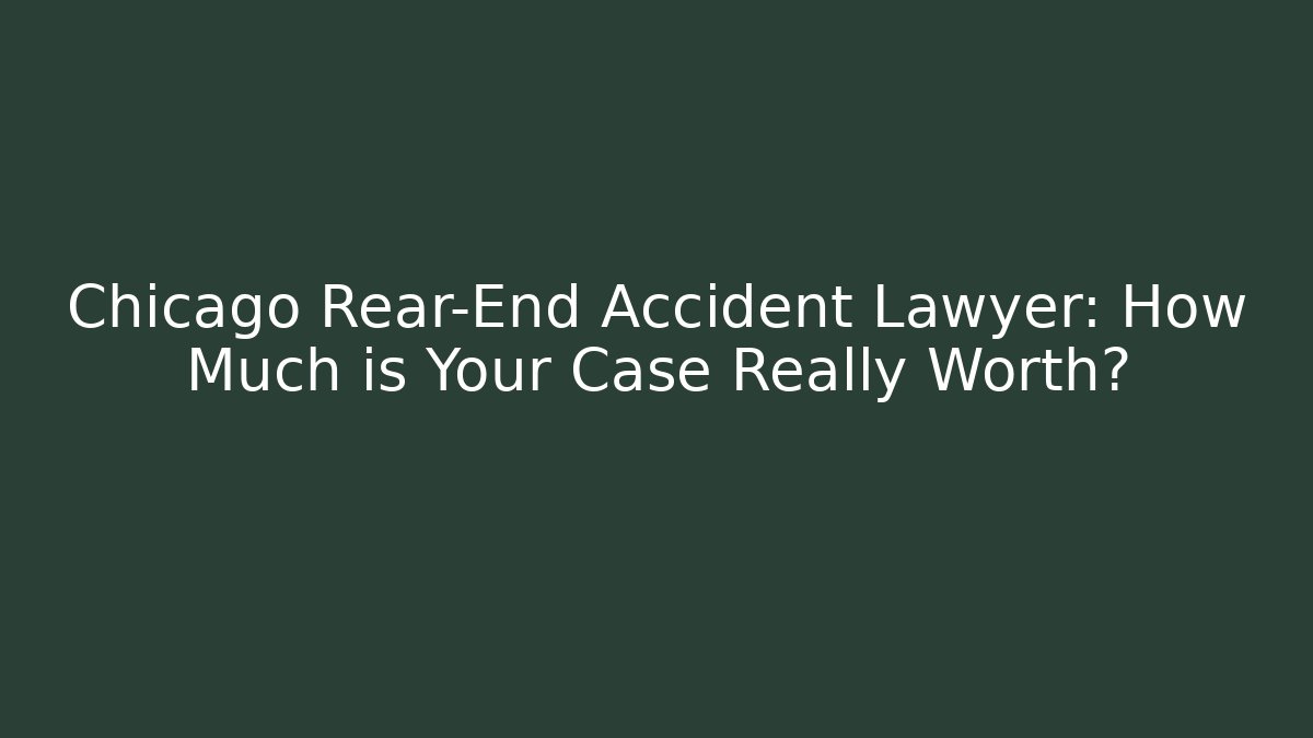 Chicago Rear-End Accident Lawyer: How Much is Your Case Really Worth?
