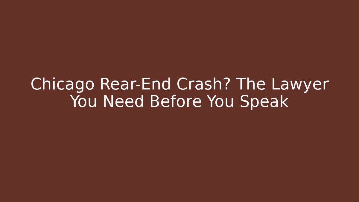 Chicago Rear-End Crash? The Lawyer You Need Before You Speak
