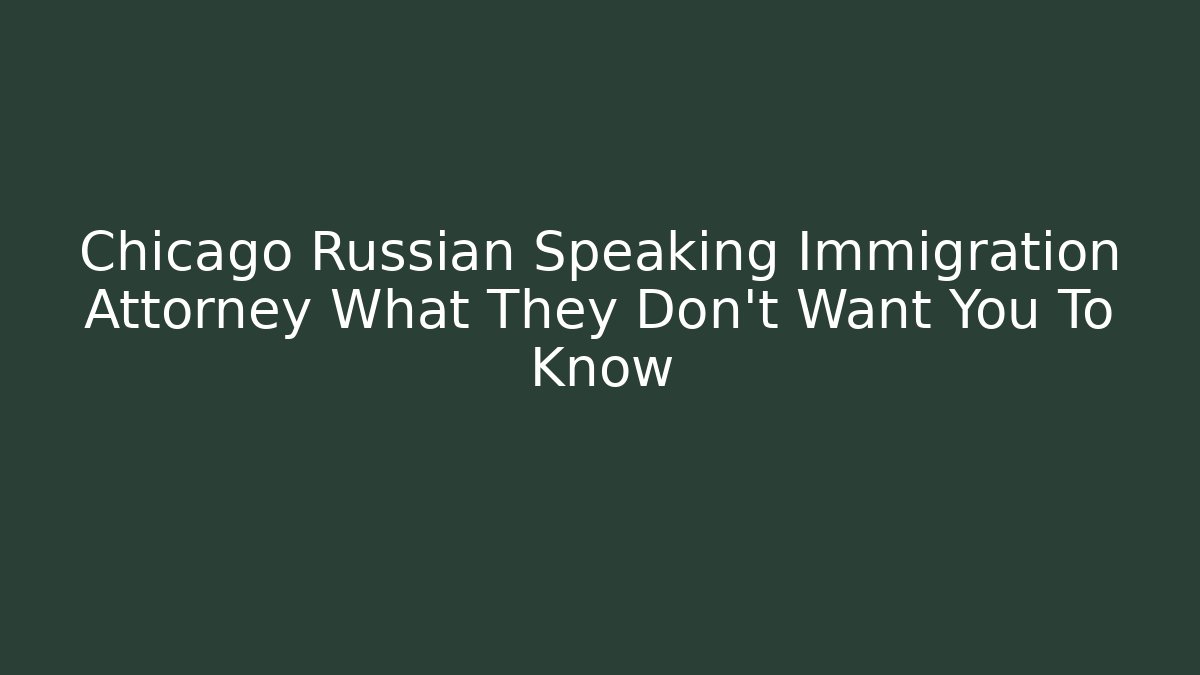 Chicago Russian Speaking Immigration Attorney What They Don't Want You To Know