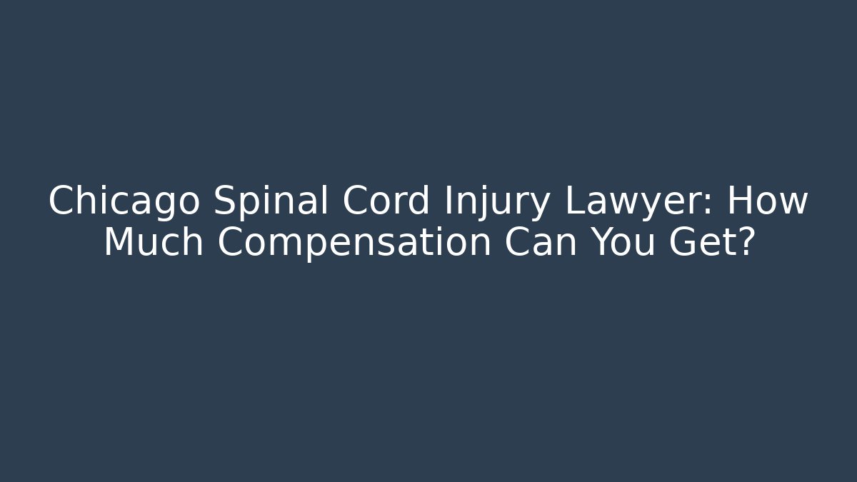 Chicago Spinal Cord Injury Lawyer: How Much Compensation Can You Get?