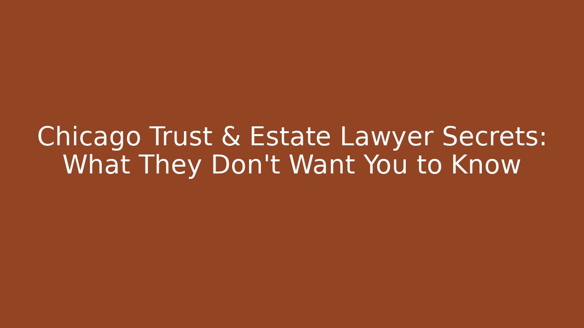 Chicago Trust & Estate Lawyer Secrets: What They Don’t Want You to Know