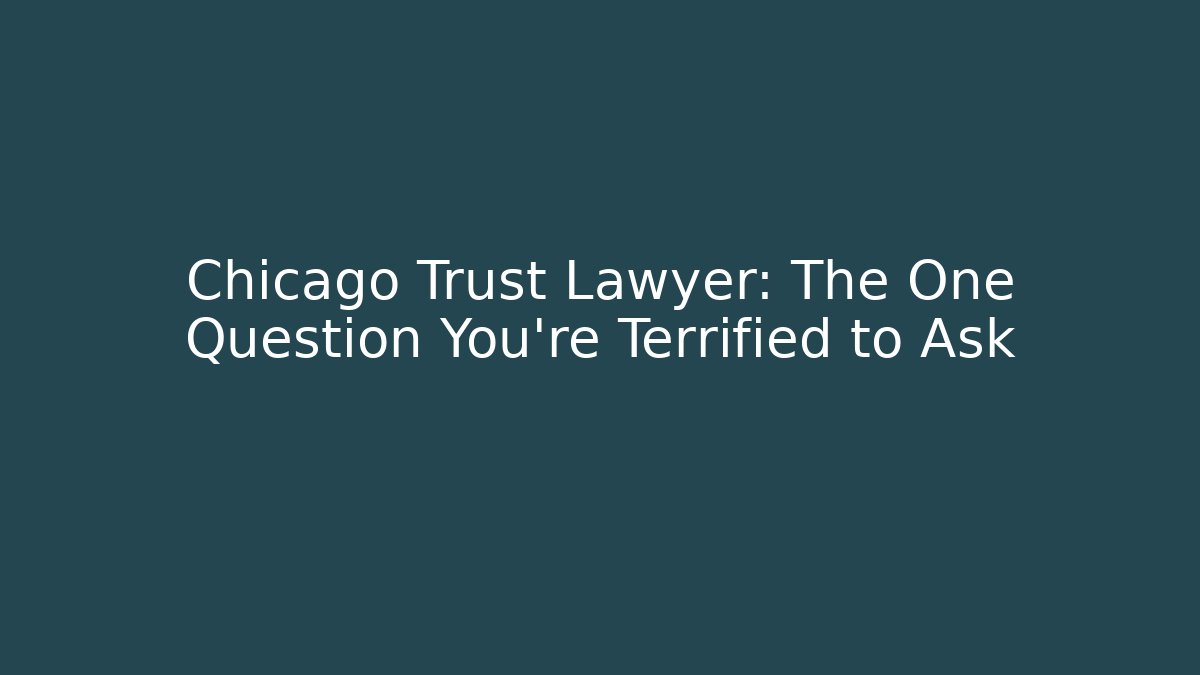 Chicago Trust Lawyer: The One Question You're Terrified to Ask