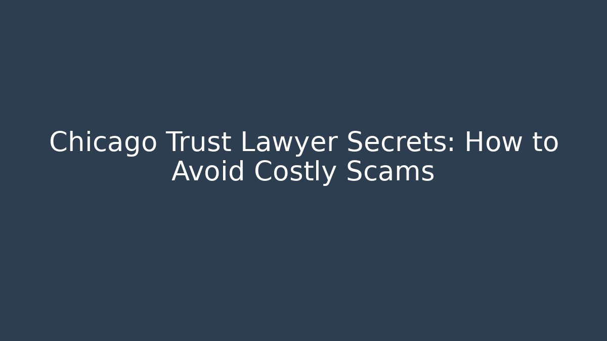 Chicago Trust Lawyer Secrets: How to Avoid Costly Scams - WealthxGroup