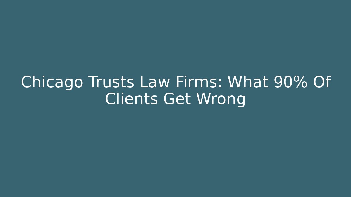 Chicago Trusts Law Firms: What 90% Of Clients Get Wrong