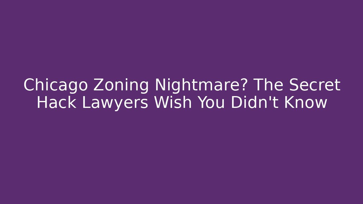 Chicago Zoning Nightmare? The Secret Hack Lawyers Wish You Didn't Know