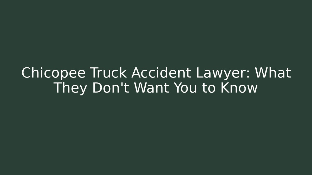 Chicopee Truck Accident Lawyer: What They Don’t Want You to Know