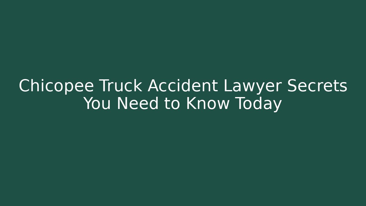 Chicopee Truck Accident Lawyer Secrets You Need to Know Today