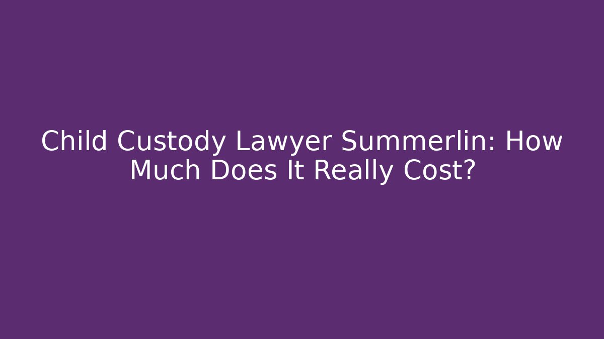Child Custody Lawyer Summerlin: How Much Does It Really Cost?