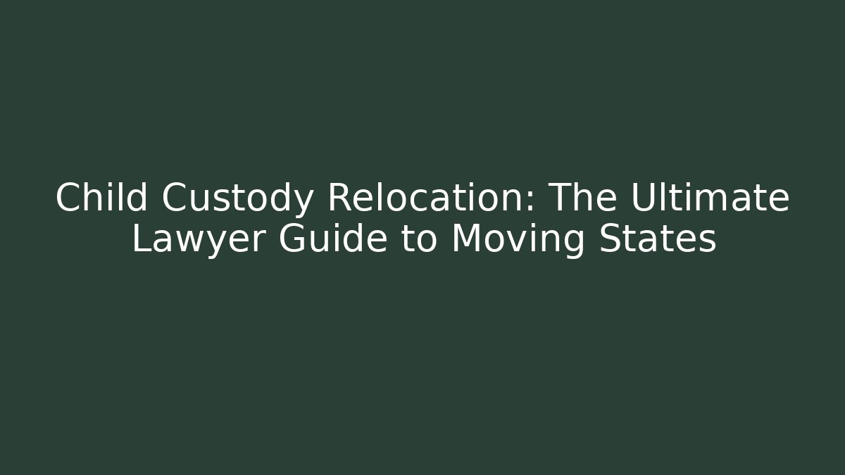 Child Custody Relocation: The Ultimate Lawyer Guide to Moving States