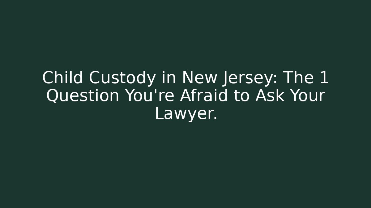 Child Custody in New Jersey: The 1 Question You’re Afraid to Ask Your Lawyer. - WealthxGroup