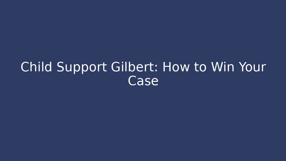 Child Support Gilbert: How to Win Your Case