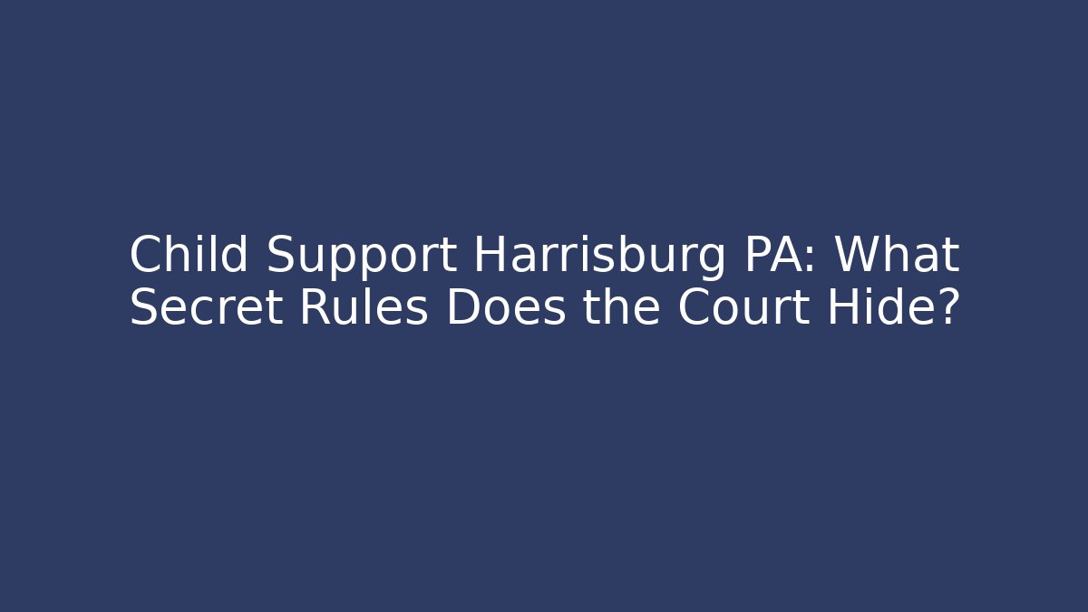 Child Support Harrisburg PA: What Secret Rules Does the Court Hide?