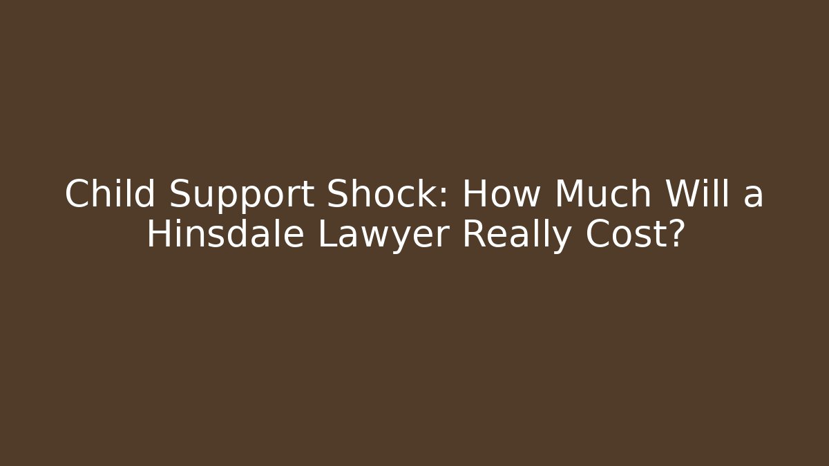 Child Support Shock: How Much Will a Hinsdale Lawyer Really Cost?