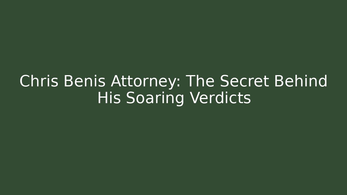 Chris Benis Attorney: The Secret Behind His Soaring Verdicts