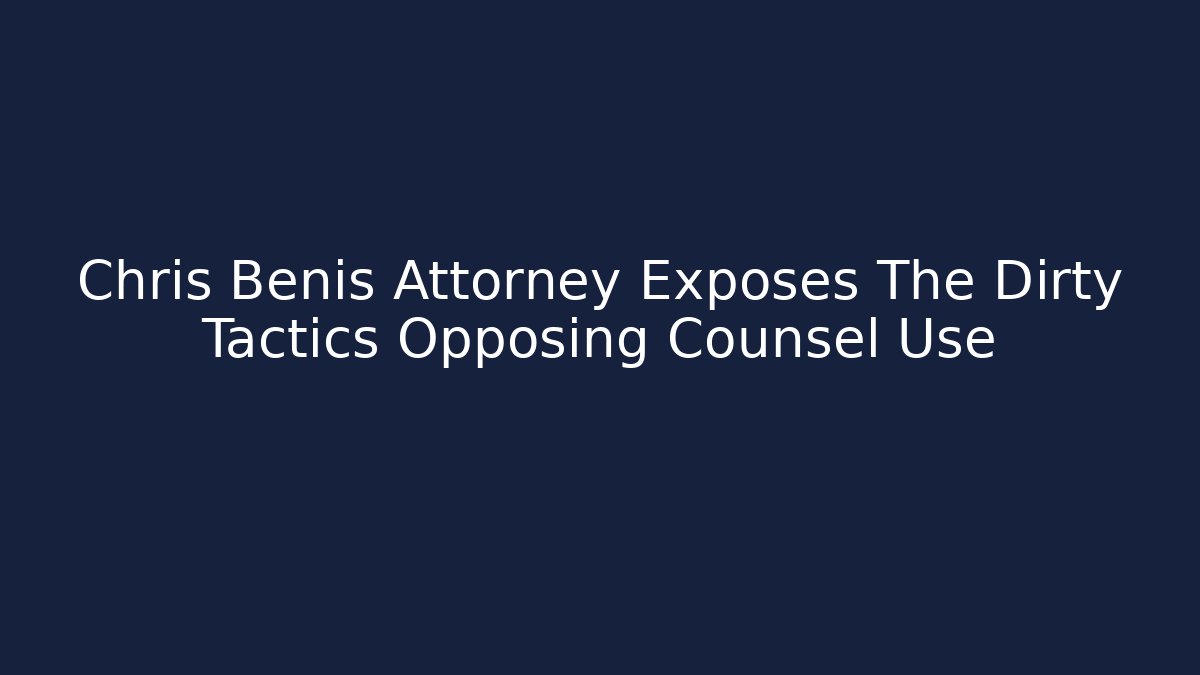 Chris Benis Attorney Exposes The Dirty Tactics Opposing Counsel Use