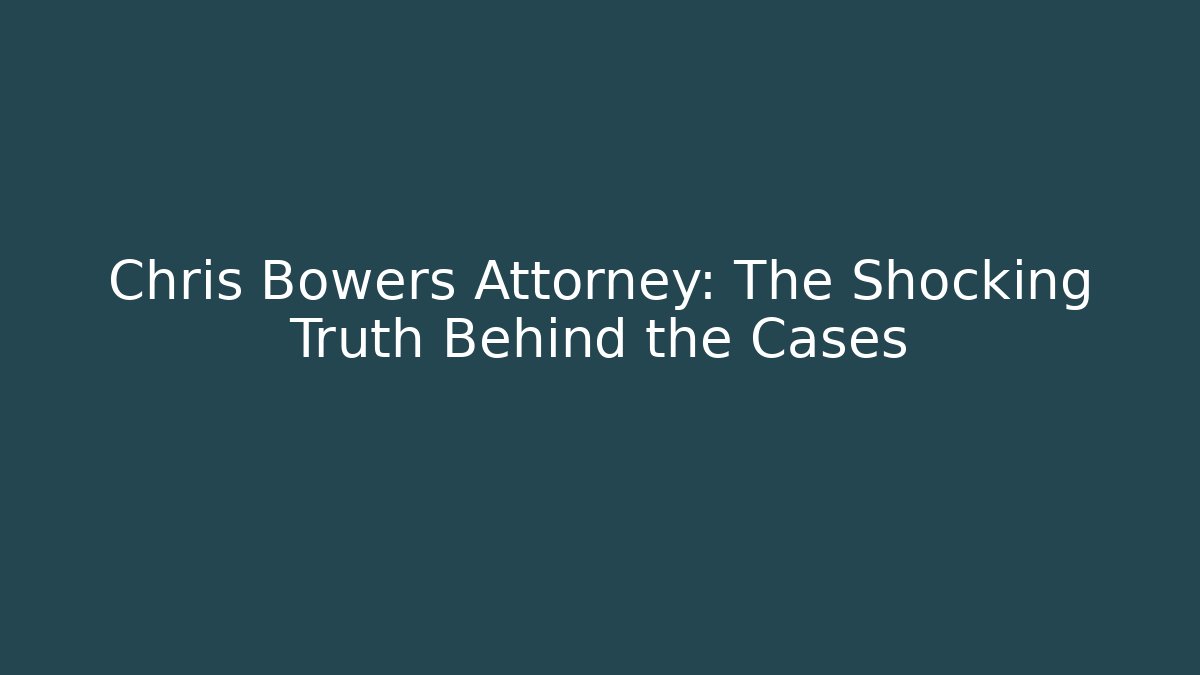 Chris Bowers Attorney: The Shocking Truth Behind the Cases