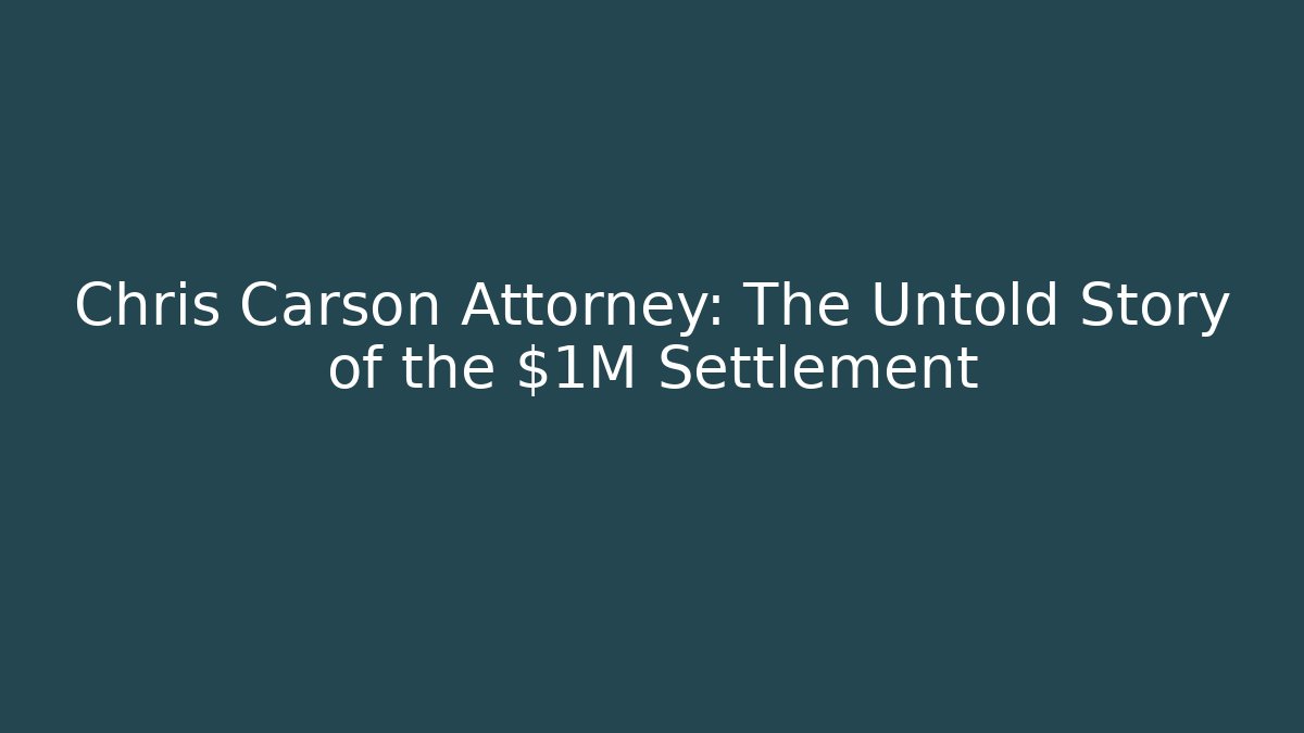Chris Carson Attorney: The Untold Story of the $1M Settlement