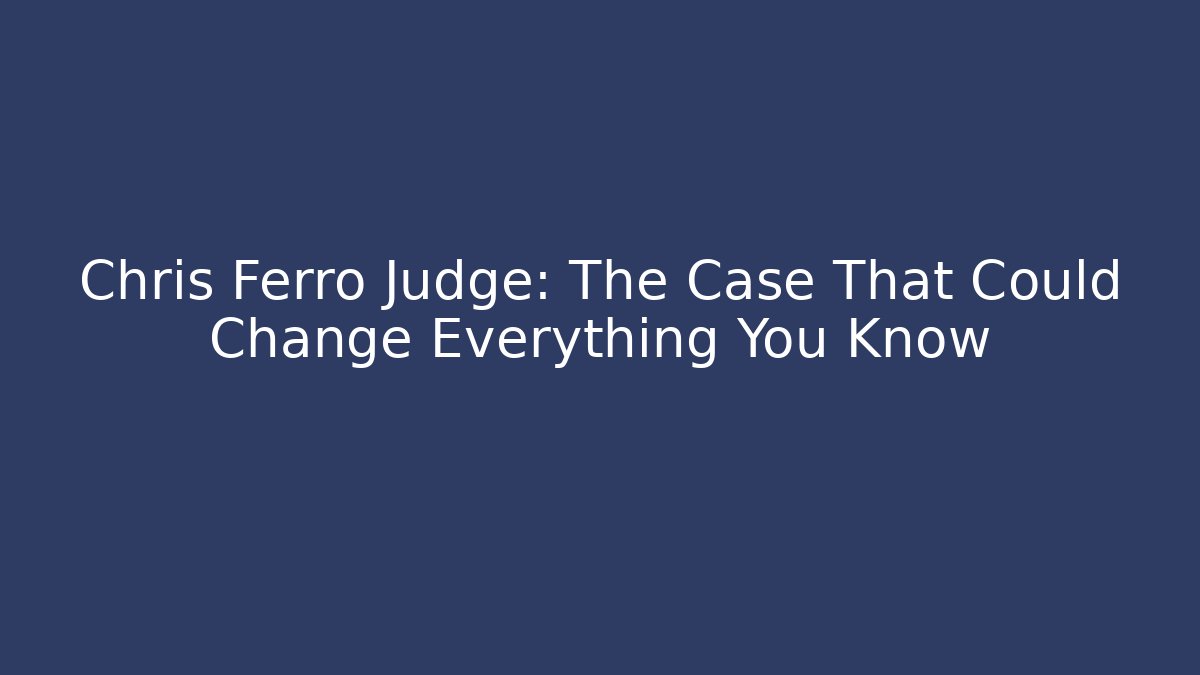Chris Ferro Judge: The Case That Could Change Everything You Know