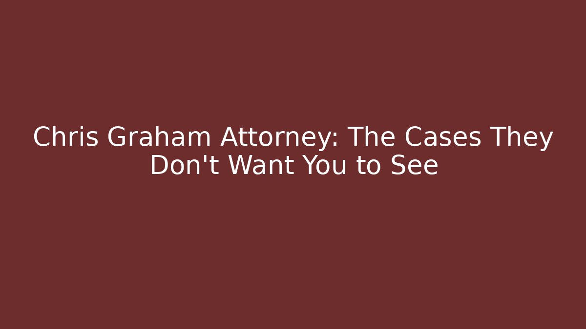 Chris Graham Attorney: The Cases They Don’t Want You to See