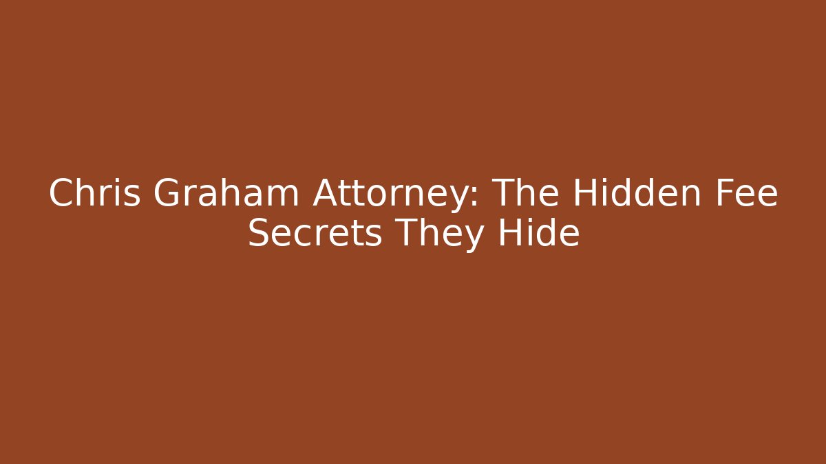 Chris Graham Attorney: The Hidden Fee Secrets They Hide